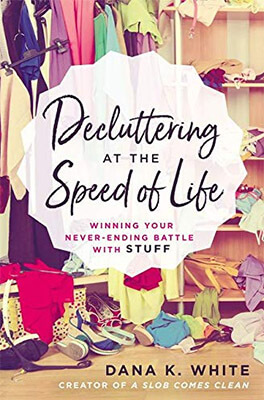 Decluttering at the Speed of Life Winning Your Never-Ending Battle with Stuff