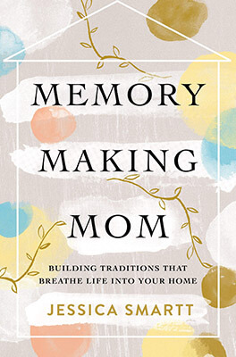 Memory-Making Mom Building Traditions That Breathe Life Into Your Home